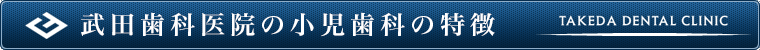 武田歯科医院の小児歯科の特徴